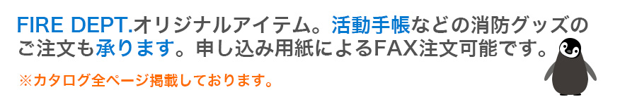 FIRE DEPT.オリジナルアイテム。活動手帳などの消防グッズのご注文も承ります。申し込み用紙によるFAX注文可能です。　※カタログ全ページ掲載しております。