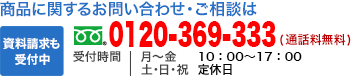 商品に関するお問い合わせ・ご相談は カタログ請求も受付中 0120-369-333（通話料無料） 受付時間 月～金 9：00～19：00 土・日・祝 9：00～18：00