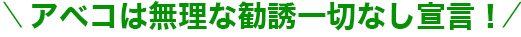 アベコは無理な勧誘一切なし宣言！